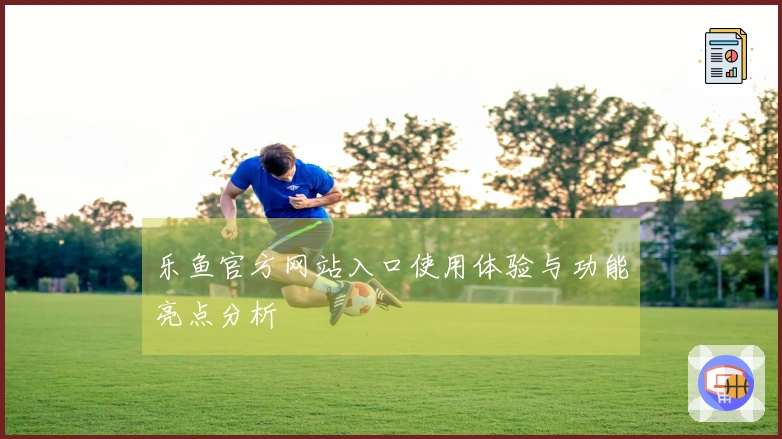乐鱼官方网站入口使用体验与功能亮点分析