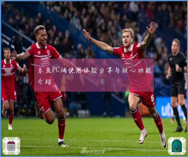 乐鱼PC端使用体验分享与核心功能介绍