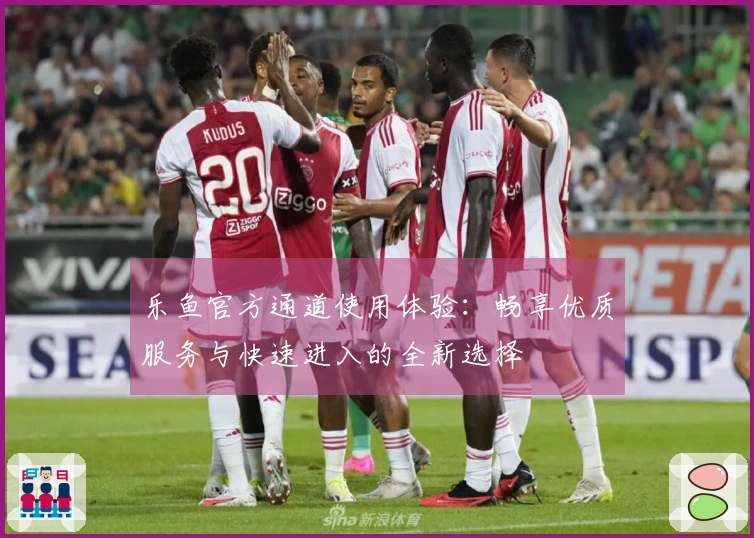 乐鱼官方通道使用体验：畅享优质服务与快速进入的全新选择