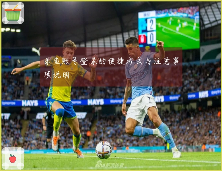 乐鱼账号登录的便捷方式与注意事项说明