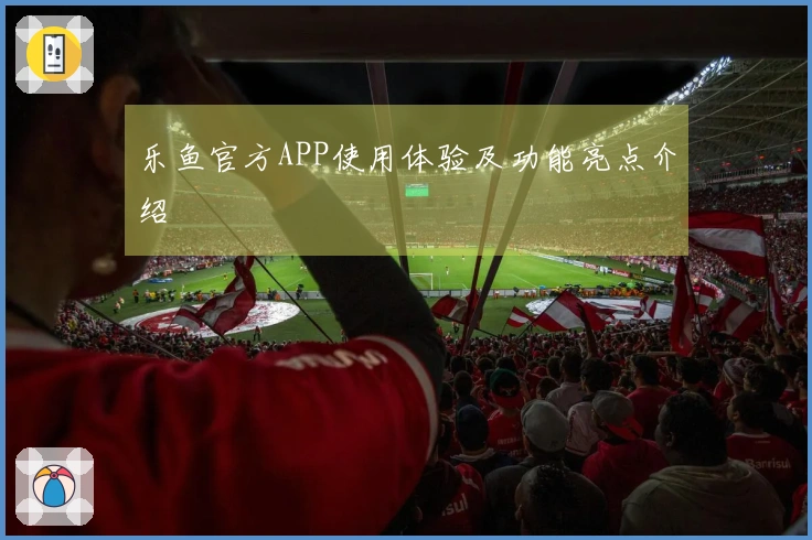 乐鱼官方APP使用体验及功能亮点介绍